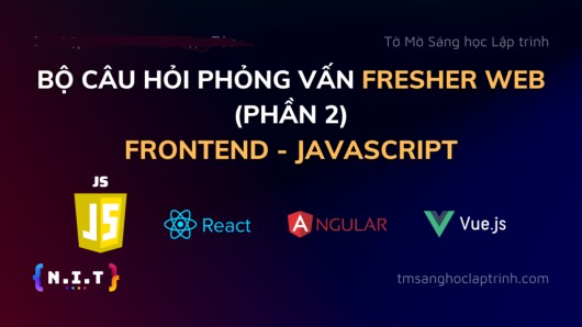 Bộ câu hỏi phỏng vấn Fresher Web – Phần 2 – Frontend – JavaScript